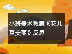 小班美術教案《花兒真美麗》反思
