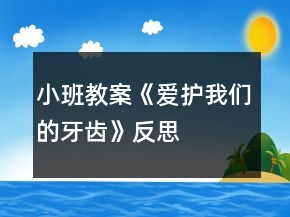 小班教案《愛護(hù)我們的牙齒》反思