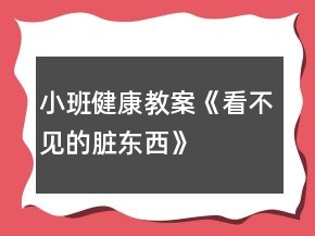 小班健康教案《看不見(jiàn)的臟東西》