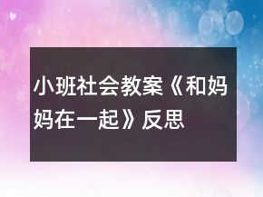 小班社會(huì)教案《和媽媽在一起》反思