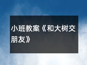 小班教案《和大樹交朋友》