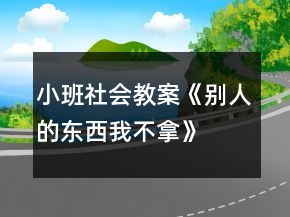 小班社會教案《別人的東西我不拿》