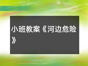 小班教案《河邊危險(xiǎn)》