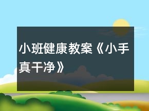 小班健康教案《小手真干凈》
