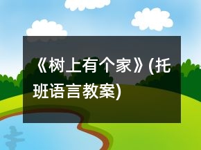 《樹上有個家》(托班語言教案)