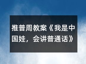 推普周教案《我是中國(guó)娃，會(huì)講普通話》