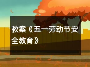教案《五一勞動節(jié)安全教育》