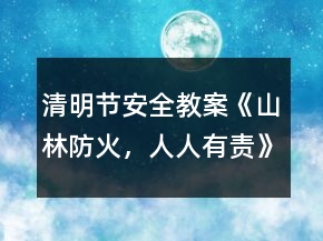清明節(jié)安全教案《山林防火，人人有責》