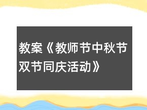 教案《教師節(jié)、中秋節(jié)雙節(jié)同慶活動》