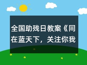 全國助殘日教案《同在藍(lán)天下，關(guān)注你我他》