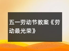 五一勞動節(jié)教案《勞動最光榮》
