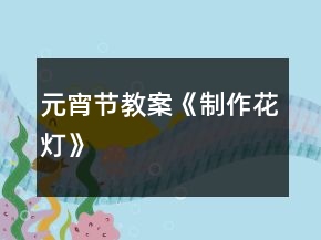 元宵節(jié)教案《制作花燈》
