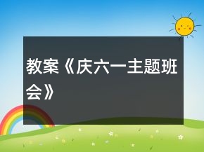 教案《慶六一主題班會(huì)》