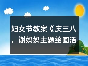 婦女節(jié)教案《慶三八，謝媽媽主題繪畫活動》