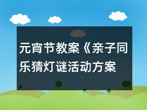 元宵節(jié)教案《親子同樂(lè)猜燈謎活動(dòng)方案》