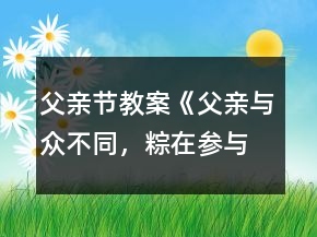 父親節(jié)教案《父親—與眾不同，粽在參與》反思
