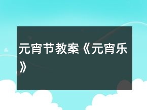 元宵節(jié)教案《元宵樂(lè)》