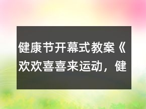健康節(jié)開幕式教案《歡歡喜喜來運動，健康快樂共成長》