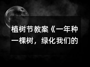 植樹節(jié)教案《一年種一棵樹，綠化我們的幼兒園》