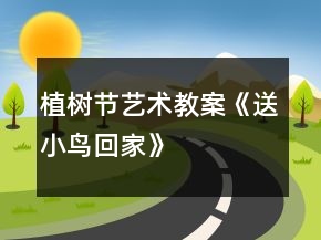 植樹節(jié)藝術(shù)教案《送小鳥回家》