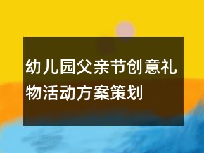 幼兒園父親節(jié)創(chuàng)意禮物活動(dòng)方案策劃