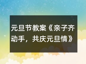元旦節(jié)教案《親子齊動手，共慶元旦情》
