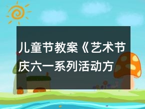 兒童節(jié)教案《藝術(shù)節(jié)慶六一系列活動(dòng)方案》