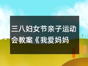 三八婦女節(jié)親子運(yùn)動會教案《我愛媽媽》反思
