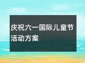 慶祝六一國際兒童節(jié)活動方案