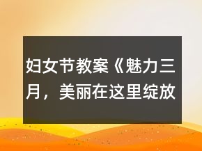 婦女節(jié)教案《魅力三月，美麗在這里綻放系列活動》