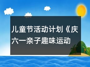 兒童節(jié)活動(dòng)計(jì)劃《慶六一親子趣味運(yùn)動(dòng)會(huì)》