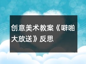 創(chuàng)意美術(shù)教案《噼啪大放送》反思