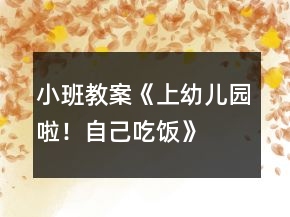 小班教案《上幼兒園啦！自己吃飯》