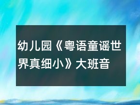 幼兒園《粵語童謠：世界真細(xì)小》大班音樂教案