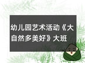 幼兒園藝術(shù)活動(dòng)《大自然多美好》大班音樂(lè)教案