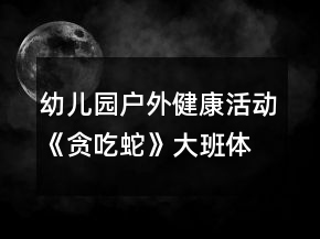 幼兒園戶外健康活動《貪吃蛇》大班體育游戲教案