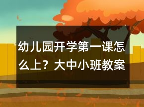 幼兒園開學(xué)第一課怎么上？大中小班教案