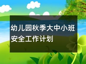幼兒園秋季大中小班安全工作計劃
