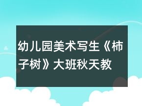 幼兒園美術寫生《柿子樹》大班秋天教案