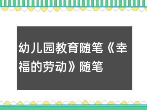 幼兒園教育隨筆《幸福的勞動(dòng)》隨筆