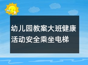 幼兒園教案大班健康活動：安全乘坐電梯反思