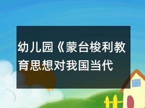 幼兒園《蒙臺梭利教育思想對我國當代幼兒教育的啟示》論文