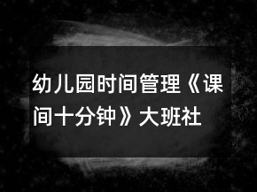 幼兒園時間管理《課間十分鐘》大班社會教案