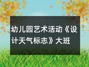 幼兒園藝術(shù)活動《設(shè)計天氣標志》大班美術(shù)教案
