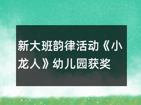 新大班韻律活動《小龍人》幼兒園獲獎?wù)n教案反思