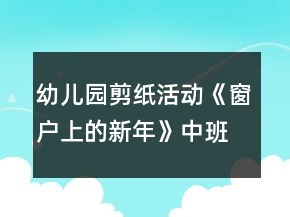 幼兒園剪紙活動《窗戶上的新年》中班美術(shù)教案