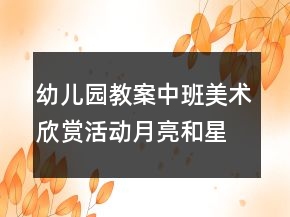 幼兒園教案中班美術(shù)欣賞活動(dòng)：月亮和星星反思