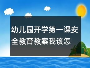 幼兒園開(kāi)學(xué)第一課安全教育教案：我該怎么辦