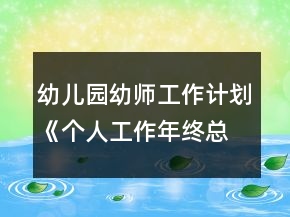 幼兒園幼師工作計劃《個人工作年終總結》小班