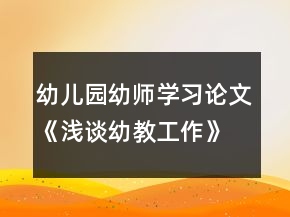 幼兒園幼師學(xué)習(xí)論文《淺談幼教工作》